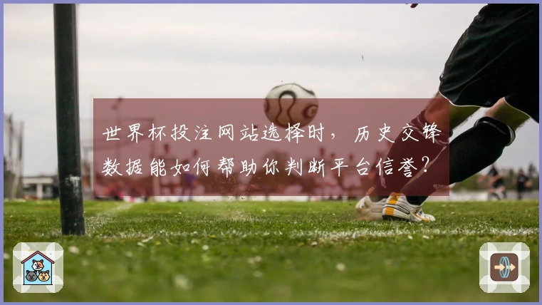 世界杯投注网站选择时，历史交锋数据能如何帮助你判断平台信誉？