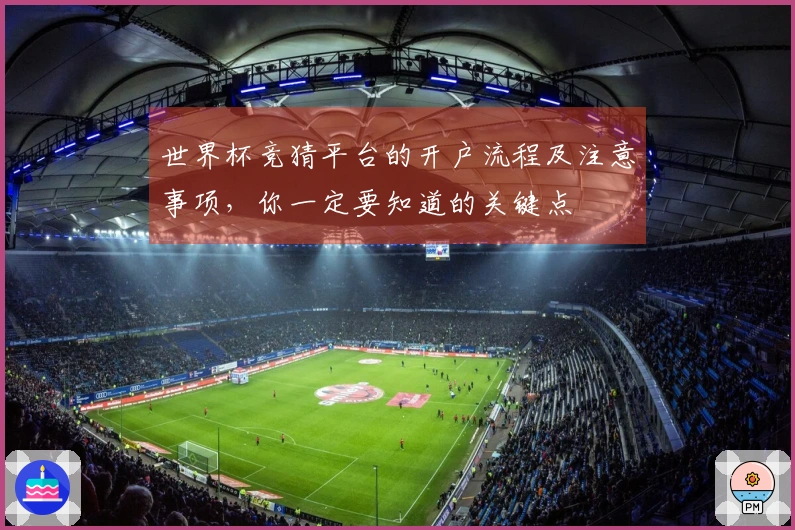 世界杯竞猜平台的开户流程及注意事项，你一定要知道的关键点