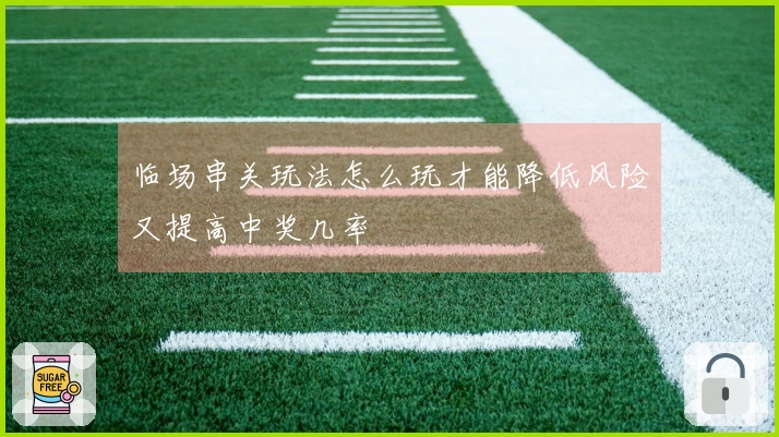 临场串关玩法怎么玩才能降低风险又提高中奖几率