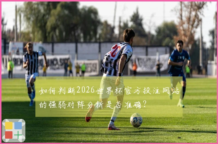 如何判断2026世界杯官方投注网站的强弱对阵分析是否准确？
