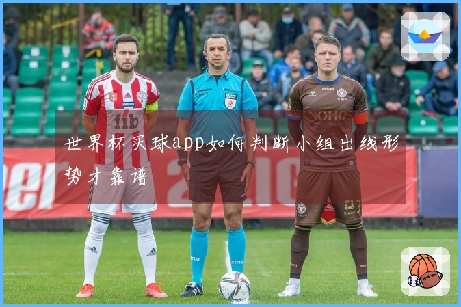 世界杯买球app如何判断小组出线形势才靠谱
