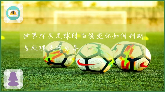 世界杯买足球时临场变化如何判断与处理技巧分享